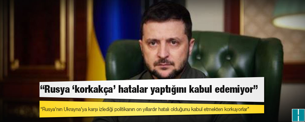 Zelenskiy: Rusya 'korkakça' hatalar yaptığını kabul edemiyor