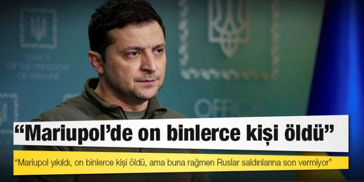 Zelenskiy: Rusya'nın işgalinden bu yana Mariupol'de on binlerce kişi öldü