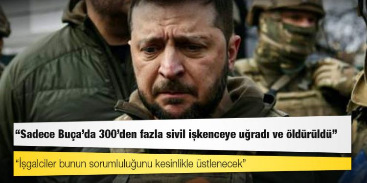 Zelenskiy: Sadece Buça'da 300'den fazla sivil işkenceye uğradı ve öldürüldü