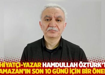 İlahiyat&ccedil;ı-yazar Hamdullah &Ouml;zt&uuml;rk'ten 'Ramazan'ın son 10 g&uuml;n&uuml; i&ccedil;in bir &ouml;neri'