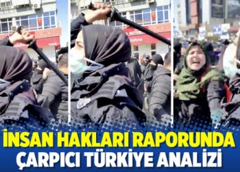 İnsan hakları raporunda şarpıcı T&uuml;rkiye analizi