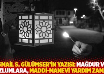 İsmail S. Gülümser'in yazısı: Mağdur ve mazlumlara, maddi-manevi yardım zamanı