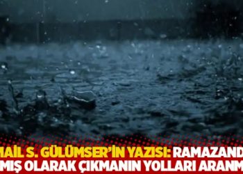 İsmail S. G&uuml;l&uuml;mser'in yazısı: Ramazandan arımış olarak &ccedil;ıkmanın yolları aranmalı