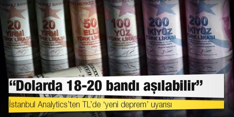 İstanbul Analytics’ten TL’de ‘yeni deprem’ uyarısı: Dolarda 18-20 bandı aşılabilir