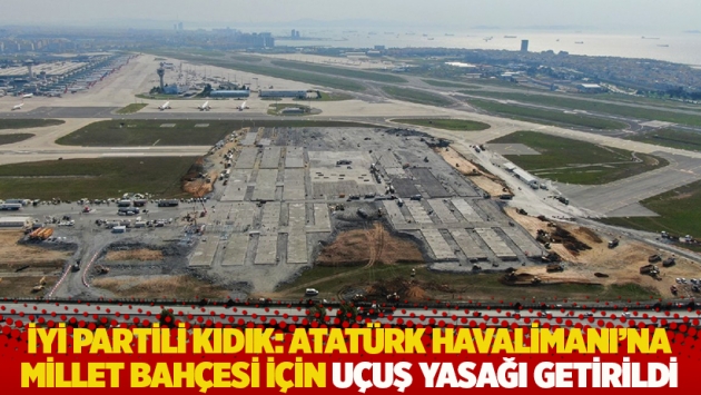 İYİ Partili Kıdık: Atatürk Havalimanı'na millet bahçesi için uçuş yasağı getirildi