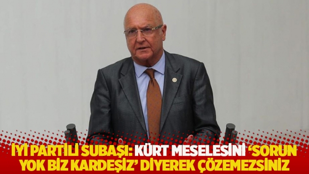 İYİ Partili Subaşı: Kürt meselesini 'sorun yok biz kardeşiz' diyerek çözemezsiniz