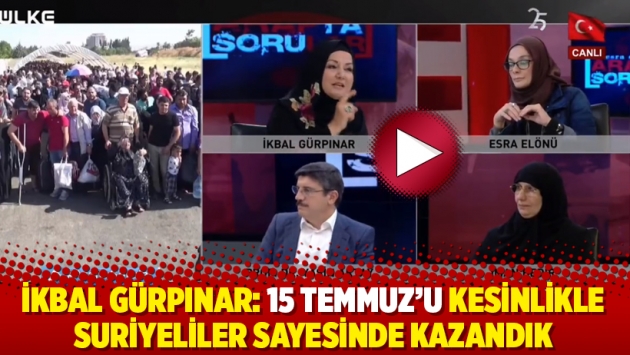 İkbal Gürpınar: 15 Temmuz’u kesinlikle Suriyeliler sayesinde kazandık