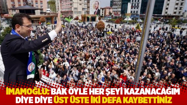 İmamoğlu Rize'de: Bak öyle her şeyi kazanacağım diye diye üst üste iki defa kaybettiniz