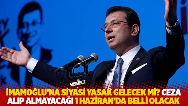 İmamoğlu'na siyasi yasak gelecek mi? 1 Haziran'da ceza alıp almayacağı belli olacak