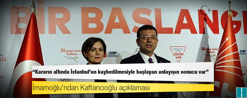 İmamoğlu'ndan Kaftancıoğlu açıklaması: Kararın altında İstanbul'un kaybedilmesiyle başlayan anlayışın sonucu var