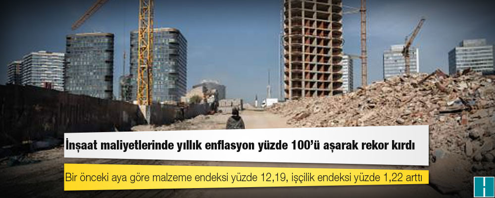 İnşaat maliyetlerinde yıllık enflasyon yüzde 100'ü aşarak rekor kırdı