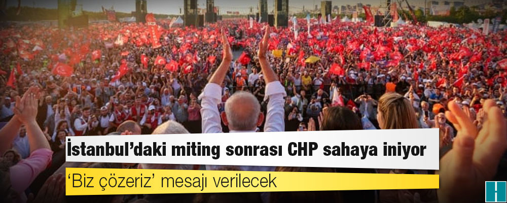 İstanbul’daki miting sonrası CHP sahaya iniyor: ‘Biz çözeriz’ mesajı verilecek