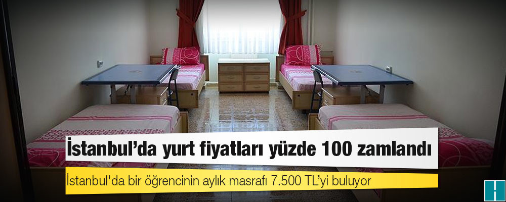 İstanbul'da yurt fiyatları yüzde 100 zamlandı