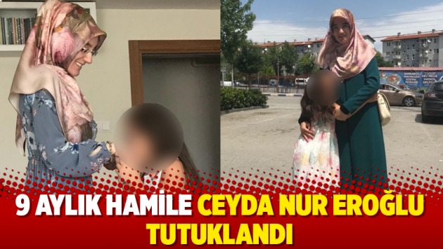 9 aylık hamile Ceyda Nur Eroğlu tutuklandı