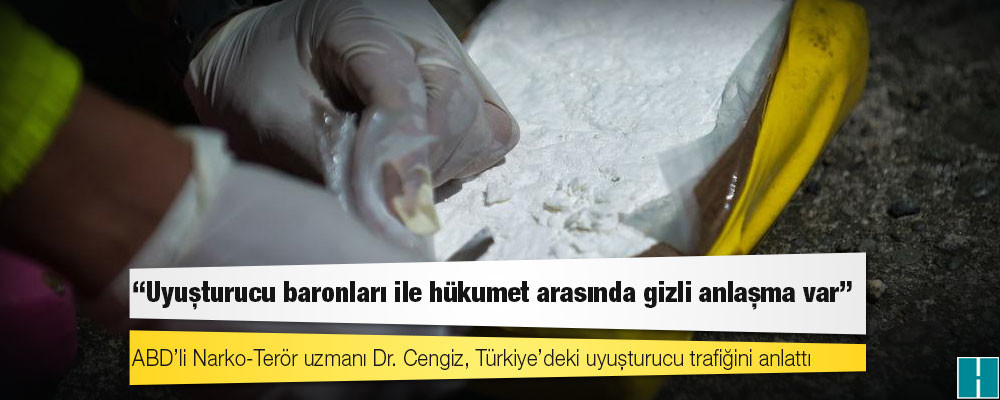 ABD’li Narko-Terör uzmanı Dr. Cengiz, Türkiye’deki uyuşturucu trafiğini anlattı: Uyuşturucu baronları ile hükumet arasında gizli anlaşma var