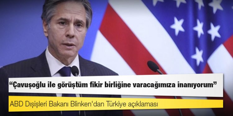 ABD Dışişleri Bakanı Blinken'dan Türkiye açıklaması: Çavuşoğlu ile görüştüm fikir birliğine varacağımıza inanıyorum