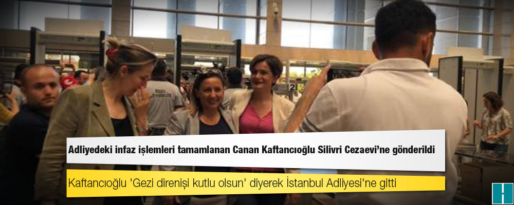 Adliyedeki infaz işlemleri tamamlanan Canan Kaftancıoğlu Silivri Cezaevine gönderildi