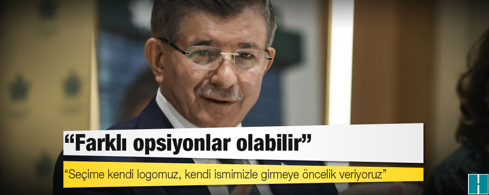 Ahmet Davutoğlu: Farklı opsiyonlar olabilir