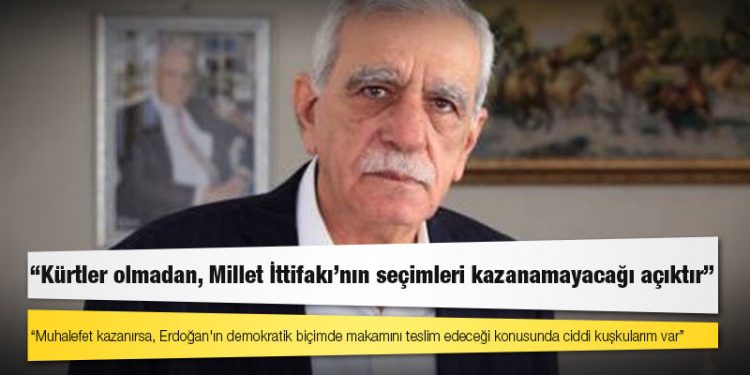 Ahmet Türk: Muhalefet kazanırsa, Erdoğan'ın demokratik biçimde makamını teslim edeceği konusunda ciddi kuşkularım var