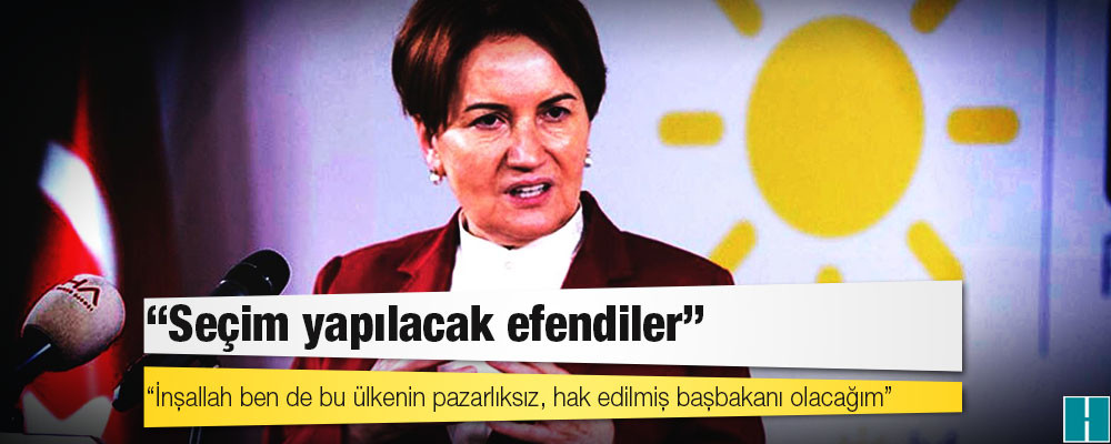 Akşener: İnşallah ben de bu ülkenin pazarlıksız, hak edilmiş başbakanı olacağım