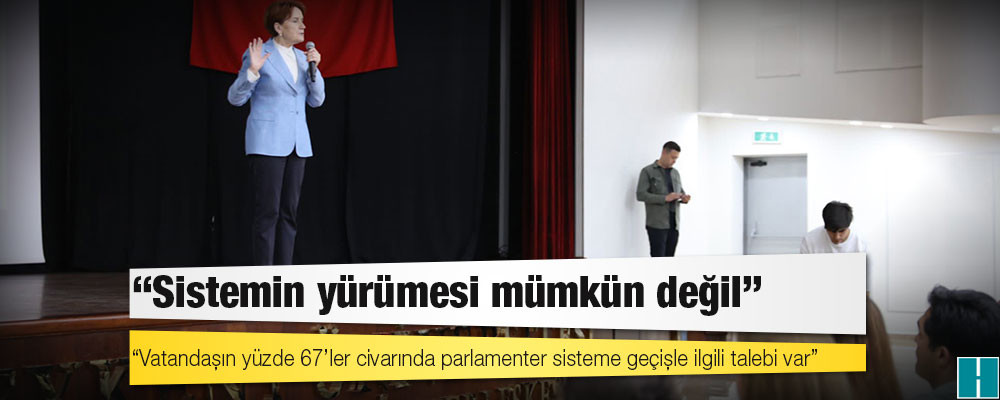 Akşener: Vatandaşın yüzde 67’ler civarında parlamenter sisteme geçişle ilgili talebi var