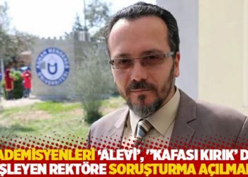 Akademisyenleri 'Alevi', 'kafası kırık' diye fişleyen rekt&ouml;re soruşturma a&ccedil;ılmadı