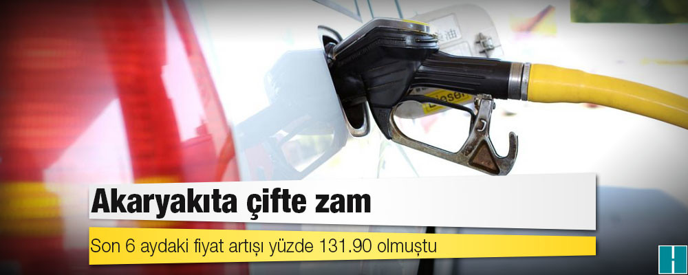 Akaryakıta çifte zam