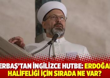 Ali Erbaş&rsquo;tan İngilizce hutbe: Erdoğan&rsquo;ın halifeliği i&ccedil;in sırada ne var?