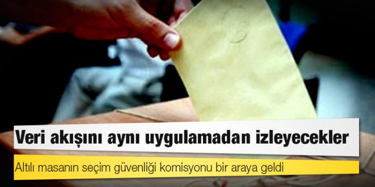 Altılı masanın seçim güvenliği komisyonu bir araya geldi: Veri akışını aynı uygulamadan izleyecekler