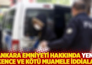 Ankara Emniyeti hakkında 9 işkence iddiasından su&ccedil; duyurusu