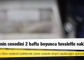 Annesinin cesedini 2 hafta boyunca tuvalette sakladı