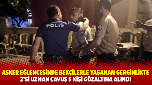 Asker eğlencesinde bekçilerle yaşanan gerginlikte 2'si uzman çavuş 5 kişi gözaltına alındı