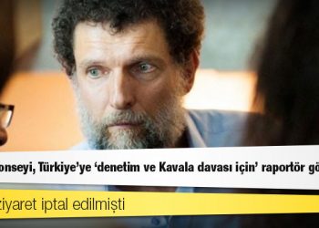 Avrupa Konseyi, Türkiye’ye ‘denetim ve Kavala davası için’ raportör gönderiyor