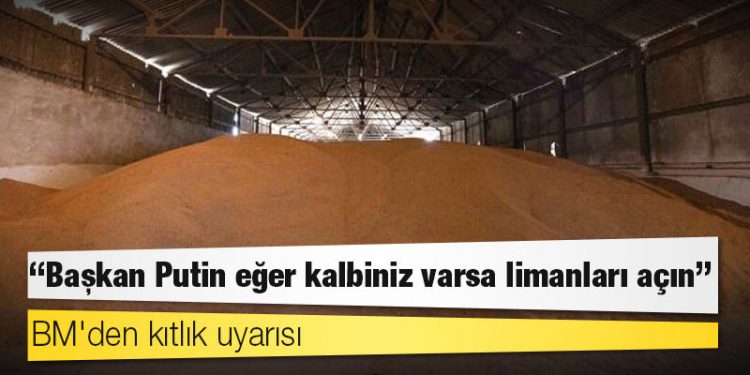 BM'den kıtlık uyarısı: 'Başkan Putin eğer kalbiniz varsa limanları açın'