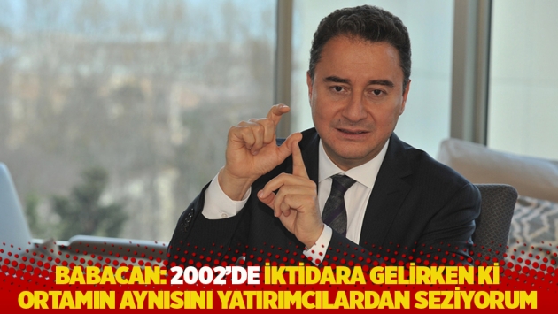 Babacan: 2002’de iktidara gelirken ki ortamın aynısını yatırımcılardan seziyorum