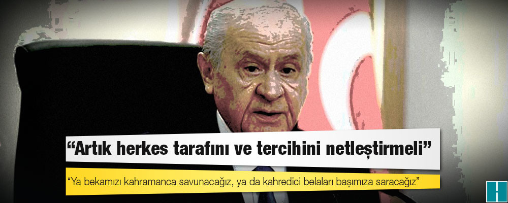 Bahçeli: Artık herkes tarafını ve tercihini netleştirmeli, ya bekamızı kahramanca savunacağız, ya da kahredici belaları başımıza saracağız