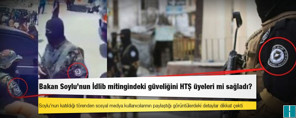 Bakan Soylu’nun İdlib mitingindeki güveliğini HTŞ üyeleri mi sağladı?