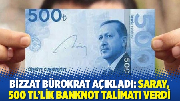 Bizzat bürokrat açıkladı: Saray, 500 TL’lik banknot talimatı verdi