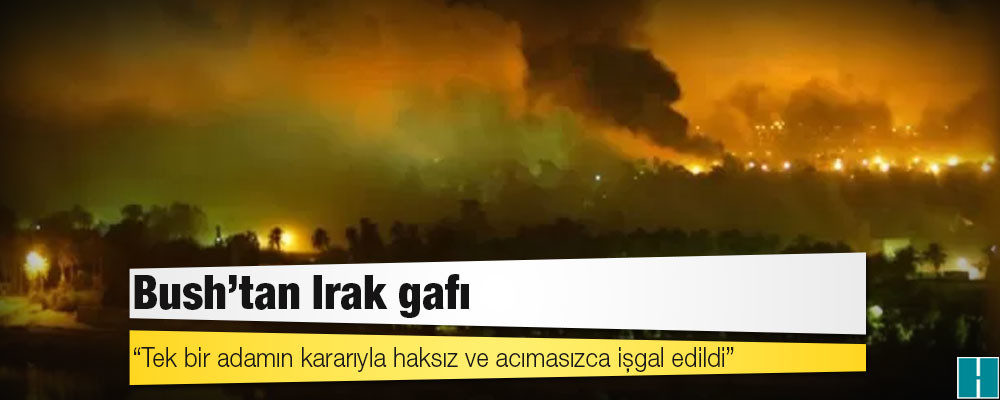 Bush'tan Irak gafı: 'Tek bir adamın kararıyla haksız ve acımasızca işgal edildi'