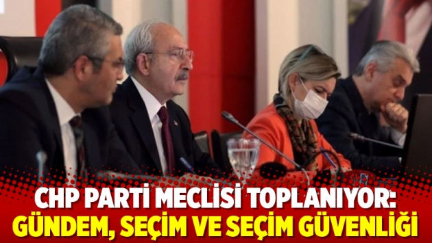 CHP Parti Meclisi toplanıyor: Gündem, seçim ve seçim güvenliği