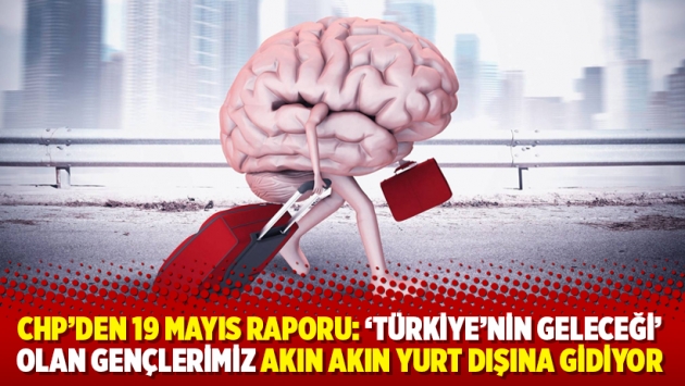 CHP'den 19 Mayıs raporu: 'Türkiye’nin geleceği' olan gençlerimiz akın akın yurt dışına gidiyor