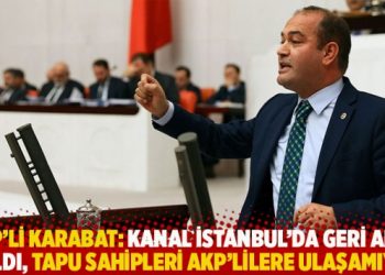CHP'li Karabat: Kanal İstanbul'da geri adım atıldı, tapu sahipleri AKP'lilere ulaşamıyor