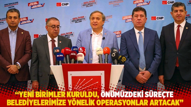 CHP'li Torun: Yeni birimler kuruldu, belediyelerimize yönelik operasyonlar artacak