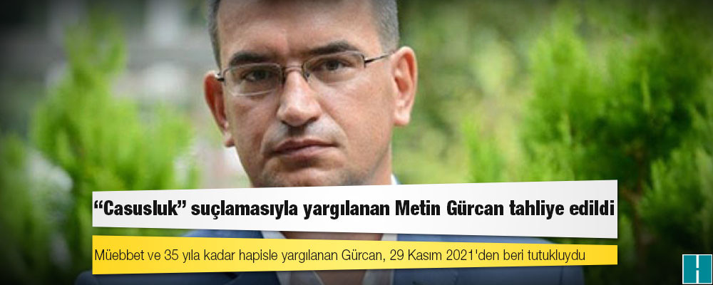 "Casusluk" suçlamasıyla yargılanan Metin Gürcan tahliye edildi