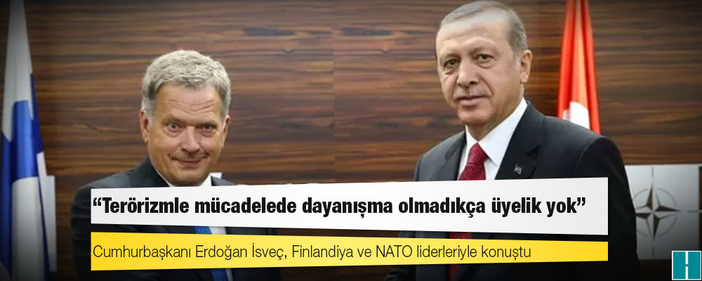 Cumhurbaşkanı Erdoğan İsveç, Finlandiya ve NATO liderleriyle konuştu: 'Terörizmle mücadelede dayanışma olmadıkça üyelik yok'