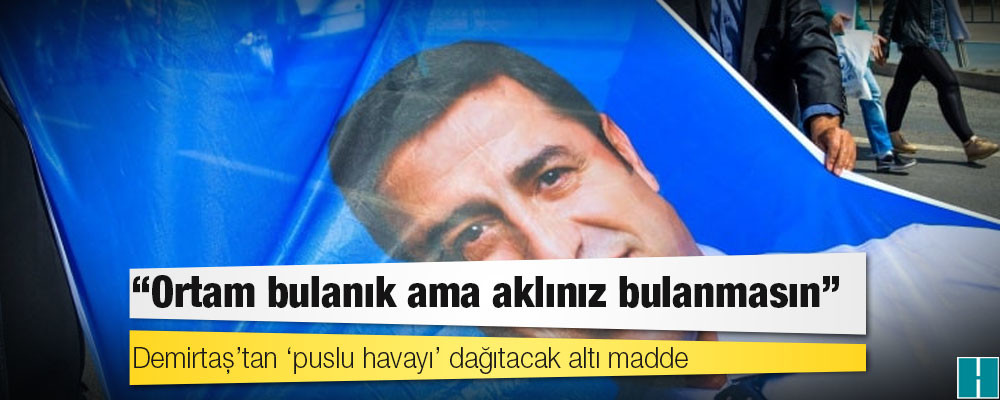 Demirtaş’tan ‘puslu havayı’ dağıtacak altı madde: Başka yolu yok