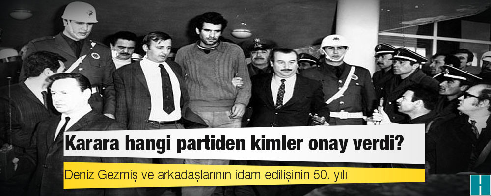 Deniz Gezmiş ve arkadaşlarının idam edilişinin 50. yılı: Karara hangi partiden kimler onay verdi?