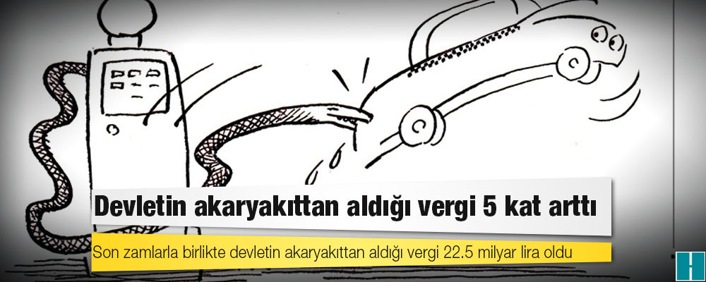 Devletin akaryakıttan aldığı vergi 5 kat arttı