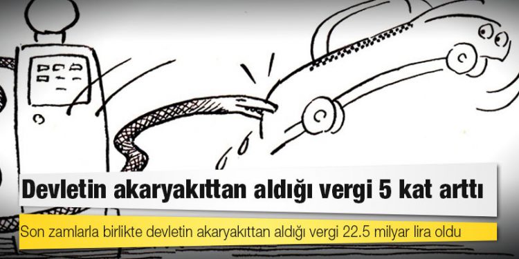 Devletin akaryakıttan aldığı vergi 5 kat arttı