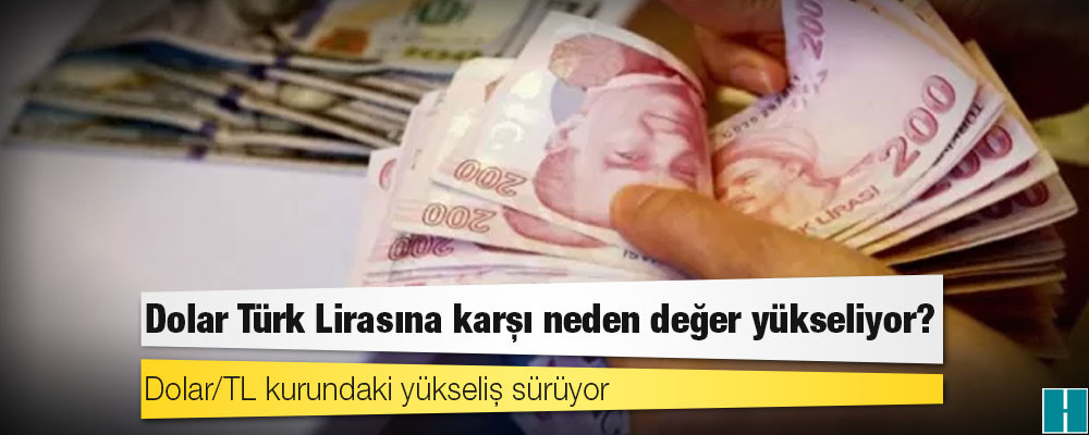 Dolar Türk Lirasına karşı neden değer yükseliyor?